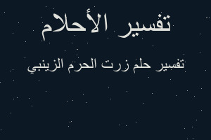 تفسير زرت الحرم الزينبي في المنام تفسير زرت الحرم الزينبي في المنام