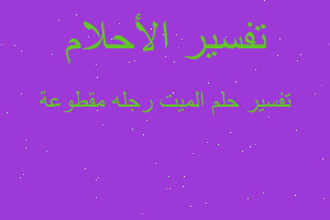 تفسير الميت رجله مقطوعة في المنام