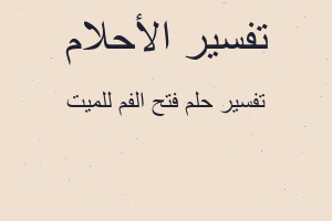 تفسير فتح الفم للميت في المنام