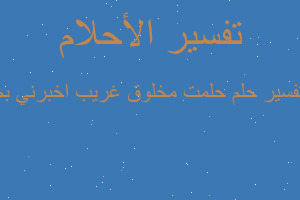 تفسير حلمت مخلوق غريب اخبرني بم في المنام