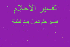 تفسير تحول بنت لطفلة في المنام