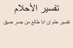 تفسير إن انا طالع من جسر ضيق في المنام تفسير إن انا طالع من جسر ضيق في المنام