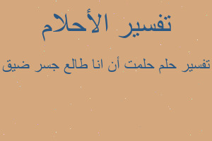 تفسير حلمت أن انا طالع جسر ضيق في المنام تفسير حلمت أن انا طالع جسر ضيق في المنام