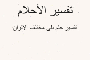 تفسير بلى مختلف الالوان في المنام