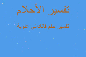 تفسير فاناداني علوية في المنام تفسير فاناداني علوية في المنام
