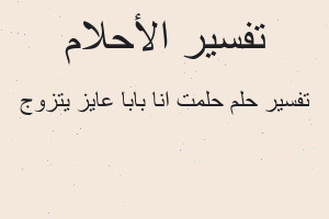 تفسير حلمت انا بابا عايز يتزوج في المنام تفسير حلمت انا بابا عايز يتزوج في المنام