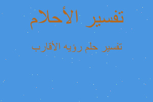 تفسير رؤيه الأقارب في المنام