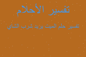 تفسير الميت يريد شرب الشاي في المنام