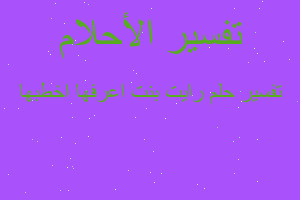 تفسير رايت بنت اعرفها اخطبها في المنام تفسير رايت بنت اعرفها اخطبها في المنام