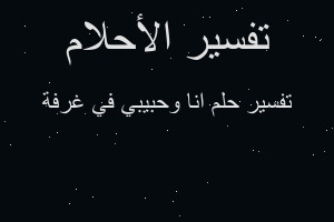 تفسير انا وحبيبي في غرفة في المنام