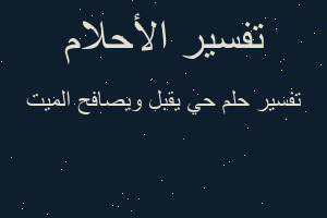 تفسير حي يقبل ويصافح الميت في المنام