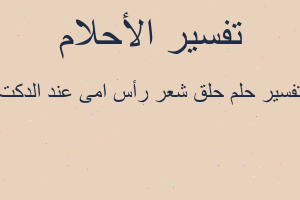 تفسير حلق شعر رأس امى عند الدكت في المنام