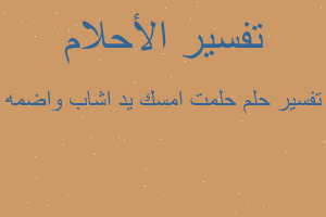 تفسير حلمت امسك يد اشاب واضمه في المنام