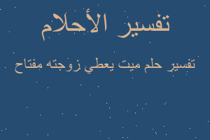 تفسير ميت يعطي زوجته مفتاح في المنام