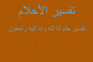 تفسير انا لله وانا اليه راحعون في المنام تفسير انا لله وانا اليه راحعون في المنام