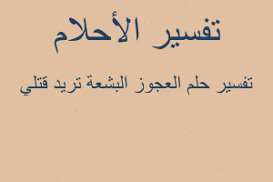 تفسير العجوز البشعة تريد قتلي في المنام