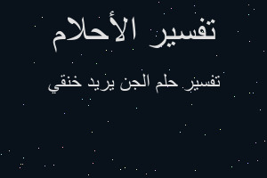 تفسير الجن يريد خنقي في المنام