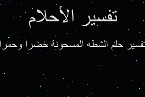 تفسير الشطه المسحونة خضرا وحمرا في المنام