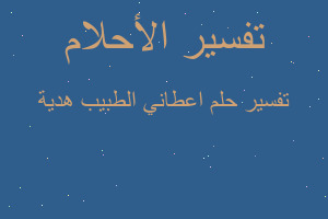 تفسير اعطاني الطبيب هدية في المنام