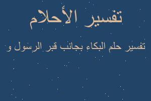 تفسير البكاء بجانب قبر الرسول و في المنام