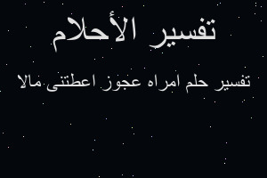 تفسير امراه عجوز اعطتنى مالا في المنام تفسير امراه عجوز اعطتنى مالا في المنام