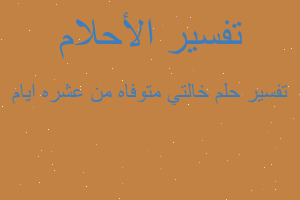 تفسير خالتي متوفاه من عشره ايام في المنام تفسير خالتي متوفاه من عشره ايام في المنام