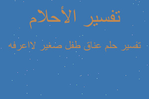 تفسير عناق طفل صغير لااعرفه في المنام تفسير عناق طفل صغير لااعرفه في المنام