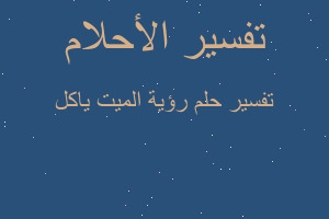 تفسير رؤية الميت ياكل في المنام