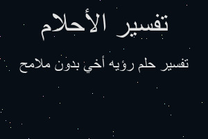 تفسير رؤيه أخي بدون ملامح في المنام