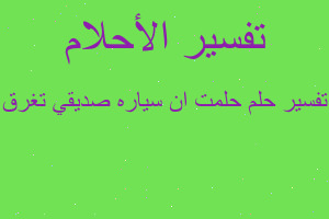 تفسير حلمت ان سياره صديقي تغرق في المنام