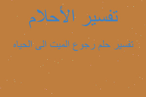 تفسير رجوع الميت الى الحياه في المنام