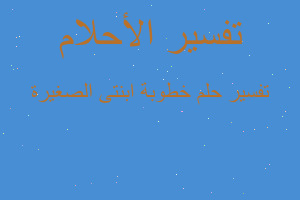 تفسير خطوبة ابنتى الصغيرة في المنام