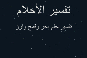 تفسير بحر وقمح وارز في المنام تفسير بحر وقمح وارز في المنام