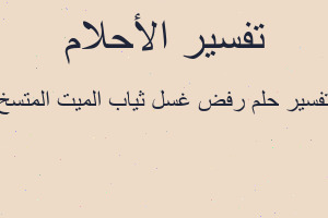 تفسير رفض غسل ثياب الميت المتسخ في المنام