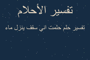 تفسير حلمت اني سقف ينزل ماء في المنام تفسير حلمت اني سقف ينزل ماء في المنام