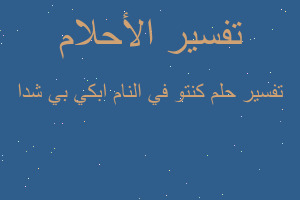 تفسير كنتو في النام ابكي بي شدا في المنام تفسير كنتو في النام ابكي بي شدا في المنام