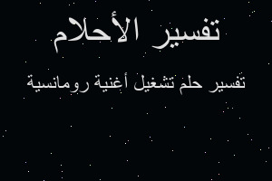 تفسير تشغيل أغنية رومانسية في المنام