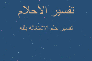 تفسير الاشتغاثه بلله في المنام تفسير الاشتغاثه بلله في المنام