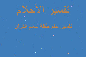 تفسير طفلة تتعلم القران في المنام