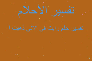 تفسير رايت في الاني ذهبت ا في المنام