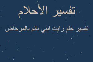 تفسير رايت ابني نائم بالمرحاض في المنام تفسير رايت ابني نائم بالمرحاض في المنام