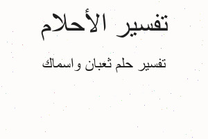 تفسير ثعبان واسماك في المنام تفسير ثعبان واسماك في المنام