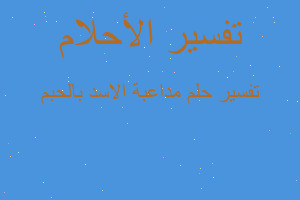 تفسير مداعبة الاسد بالحبم في المنام تفسير مداعبة الاسد بالحبم في المنام