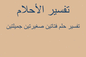 تفسير فتاتين صغيرتين جميلتين في المنام