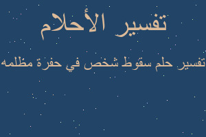 تفسير سقوط شخص في حفرة مظلمه في المنام