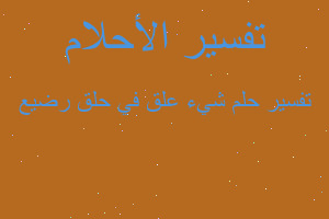 تفسير شيء علق في حلق رضيع في المنام تفسير شيء علق في حلق رضيع في المنام