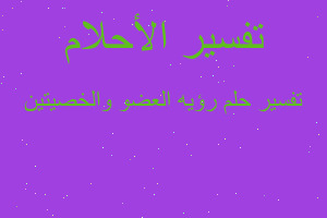 تفسير رؤيه العضو والخصيتين في المنام