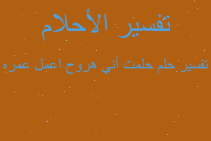 تفسير حلمت أني هروح اعمل عمره في المنام