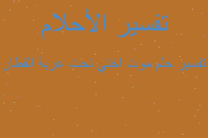 تفسير موت اختي تحت عربة القطار في المنام