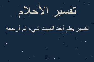 تفسير أخذ الميت شيء ثم أرجعه في المنام